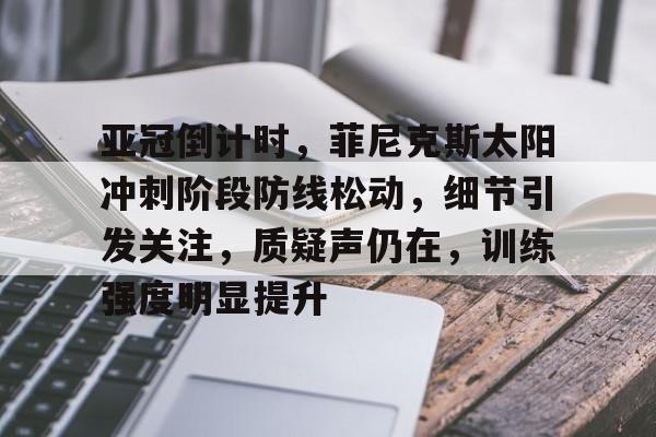 九游官网-亚冠倒计时，菲尼克斯太阳冲刺阶段防线松动，细节引发关注，质疑声仍在，训练强度明显提升的简单介绍
